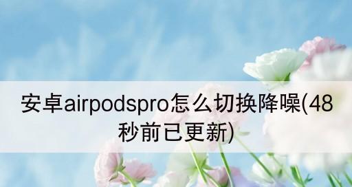 安卓手机连接AirPods教程（详细步骤及注意事项，享受无线音乐的畅快体验）