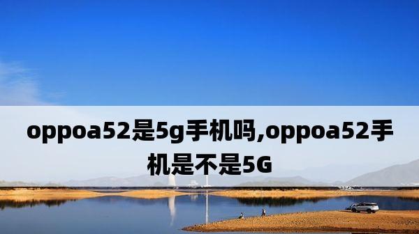 OPPOA52值得购买吗？（一款性价比超高的手机推荐）