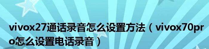 vivo手机通话录音设置方法大揭秘（轻松实现通话录音功能，让沟通更畅快）