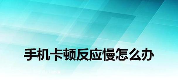 手机上网卡顿的解决方法（如何有效解决手机上网卡顿问题）