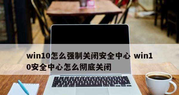 如何关闭Windows安全中心病毒防护（一步步教你关闭Windows安全中心病毒防护，让电脑更顺畅）