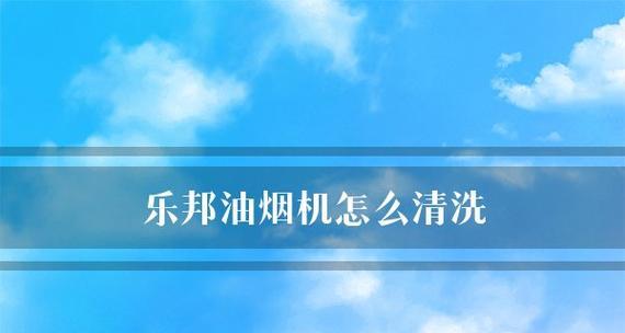 如何正确清洗以乐帮油烟机的关键步骤（让油烟机保持高效工作的清洗秘诀）