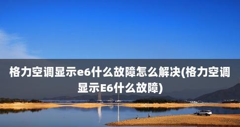 解读格力空调E6故障代码的含义及处理方法（了解格力空调E6故障代码的显示原因）