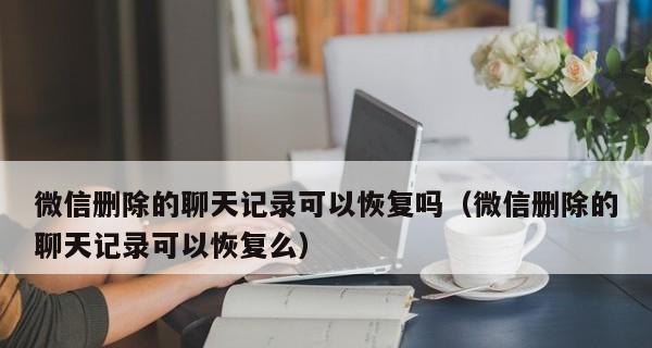 微信聊天内容恢复步骤指南（一步步教你恢复被删的微信聊天记录）