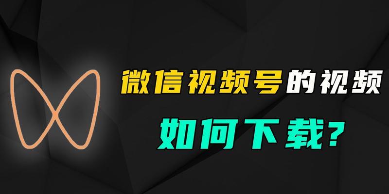 微信视频号怎样下载原视频？原视频保存到自己的手机或电脑上