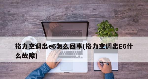 格力变频空调故障代码e6怎么处理？e6故障代码如何排除？